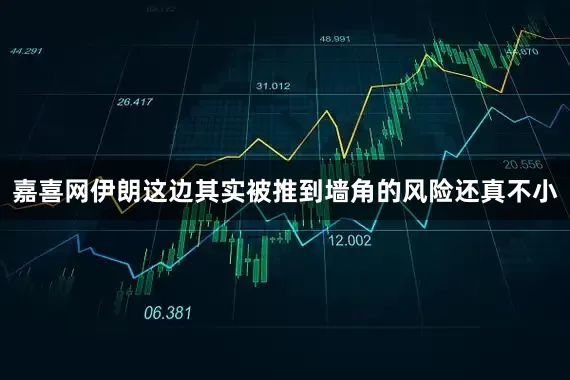 嘉喜网伊朗这边其实被推到墙角的风险还真不小