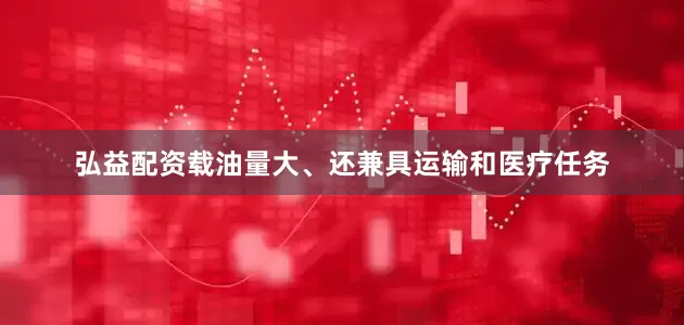 弘益配资载油量大、还兼具运输和医疗任务