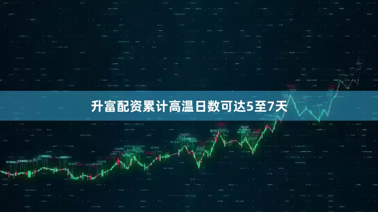 升富配资累计高温日数可达5至7天