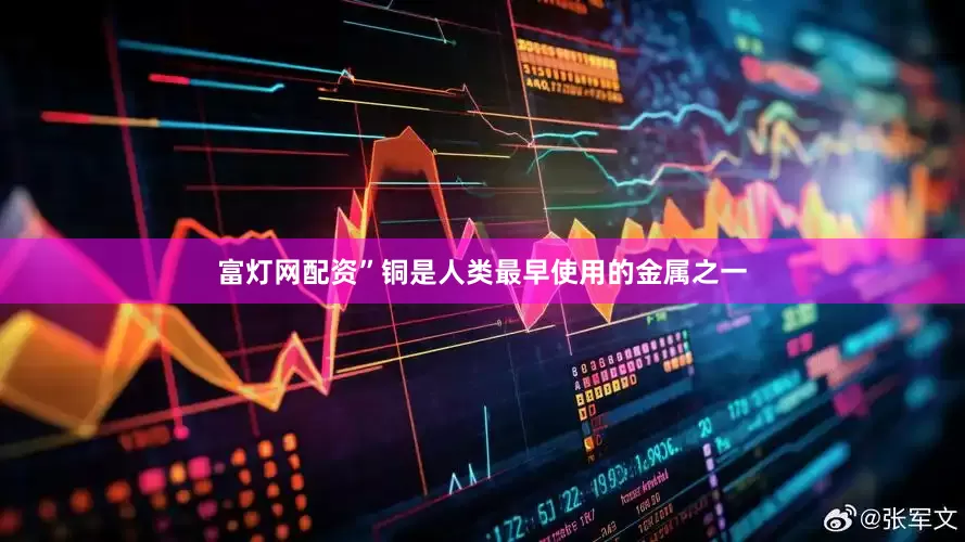 富灯网配资”铜是人类最早使用的金属之一