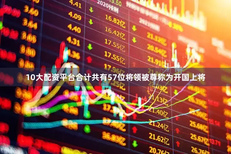 10大配资平台合计共有57位将领被尊称为开国上将