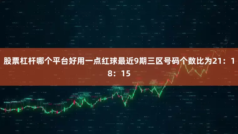 股票杠杆哪个平台好用一点红球最近9期三区号码个数比为21：18：15