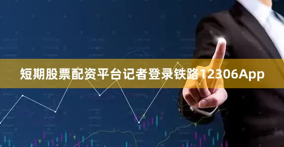短期股票配资平台记者登录铁路12306App