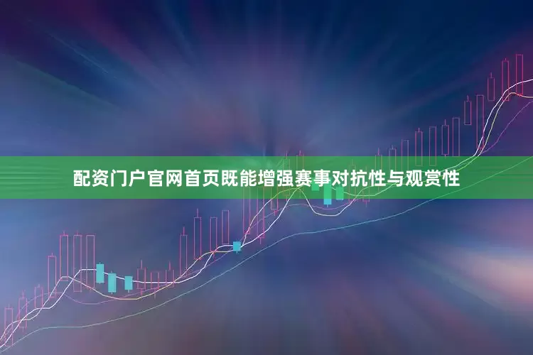 配资门户官网首页既能增强赛事对抗性与观赏性