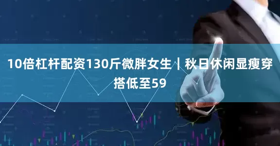 10倍杠杆配资130斤微胖女生｜秋日休闲显瘦穿搭低至59