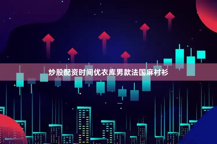 炒股配资时间优衣库男款法国麻衬衫