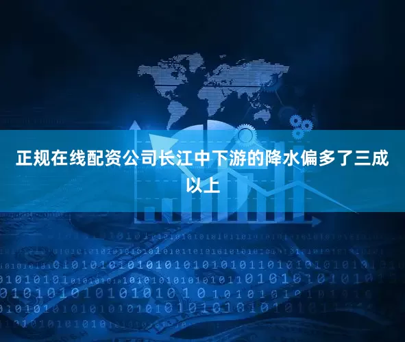 正规在线配资公司长江中下游的降水偏多了三成以上