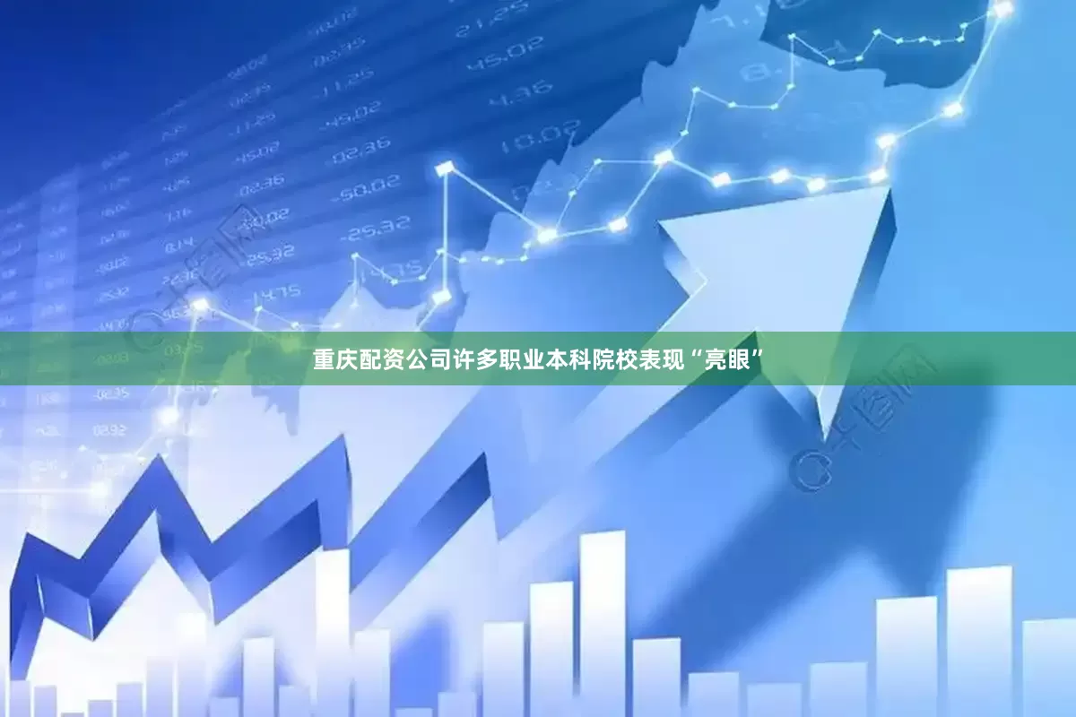 重庆配资公司许多职业本科院校表现“亮眼”