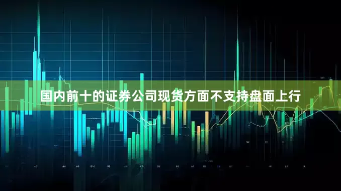 国内前十的证券公司现货方面不支持盘面上行
