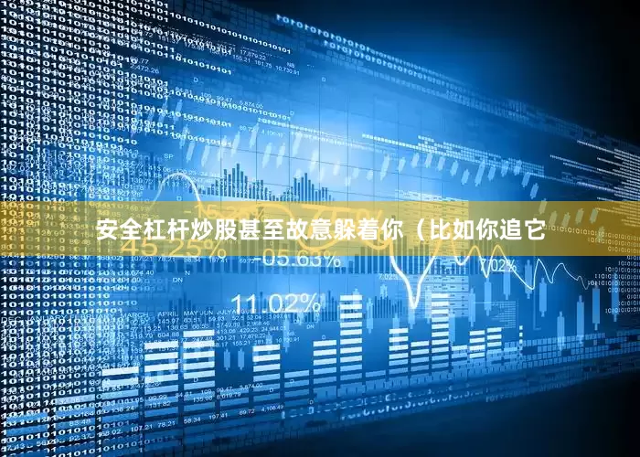 安全杠杆炒股甚至故意躲着你（比如你追它