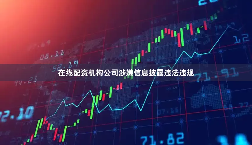 在线配资机构公司涉嫌信息披露违法违规