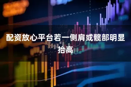 配资放心平台若一侧肩或髋部明显抬高