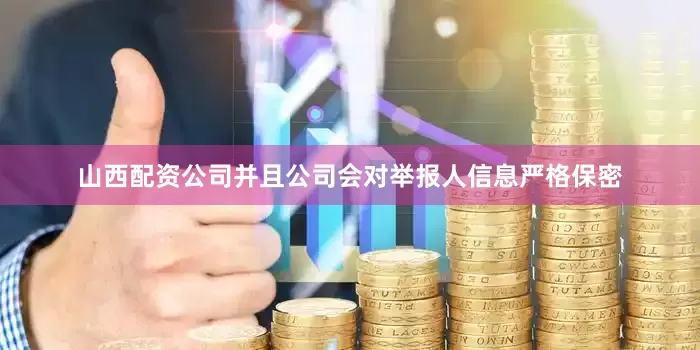 山西配资公司并且公司会对举报人信息严格保密