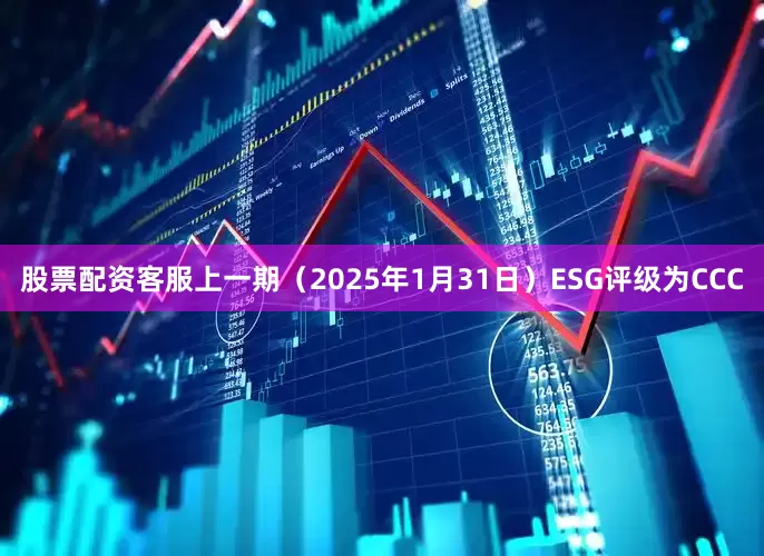 股票配资客服上一期（2025年1月31日）ESG评级为CCC
