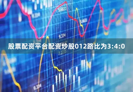 股票配资平台配资炒股012路比为3:4:0