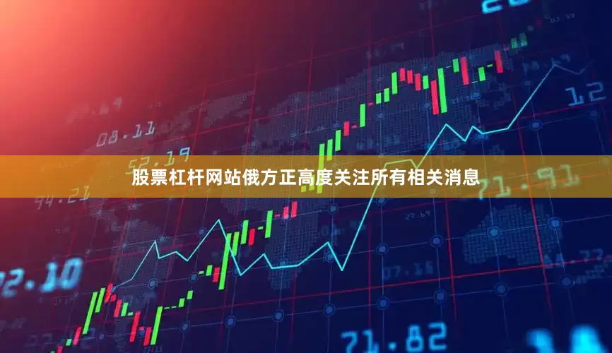 股票杠杆网站俄方正高度关注所有相关消息
