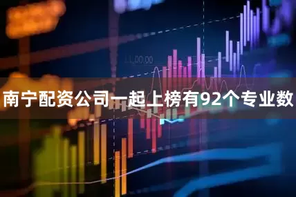 南宁配资公司一起上榜有92个专业数