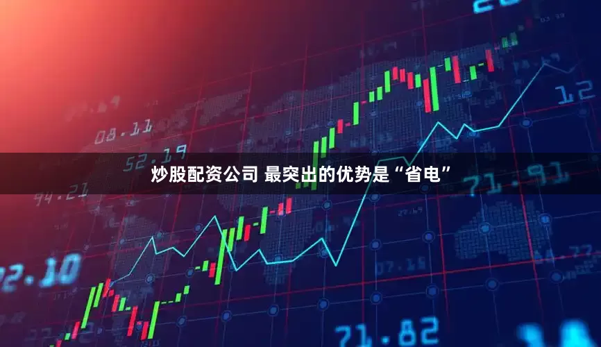 炒股配资公司 最突出的优势是“省电”