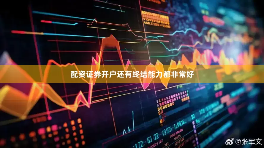 配资证券开户还有终结能力都非常好