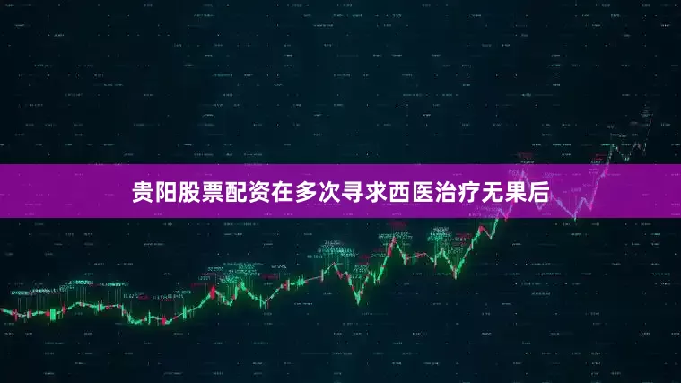 贵阳股票配资在多次寻求西医治疗无果后