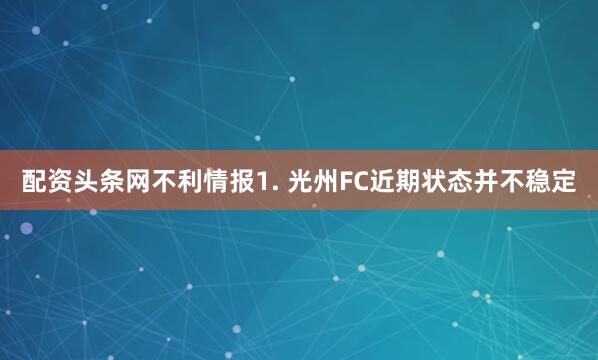 配资头条网　　不利情报　　1. 光州FC近期状态并不稳定