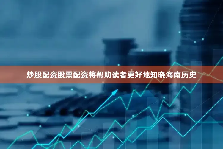 炒股配资股票配资将帮助读者更好地知晓海南历史