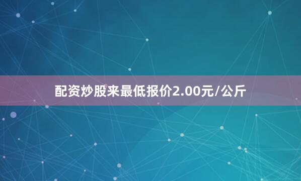 配资炒股来最低报价2.00元/公斤