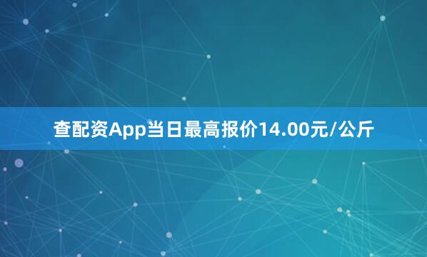 查配资App当日最高报价14.00元/公斤