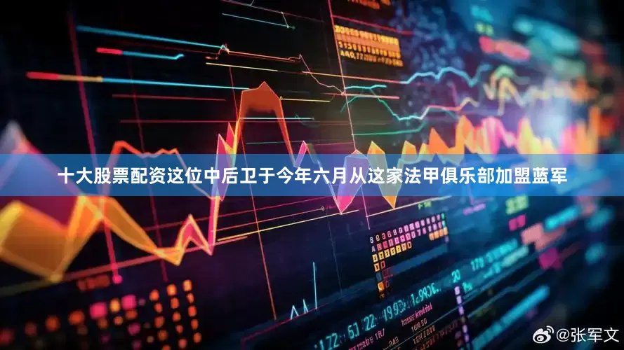 十大股票配资这位中后卫于今年六月从这家法甲俱乐部加盟蓝军
