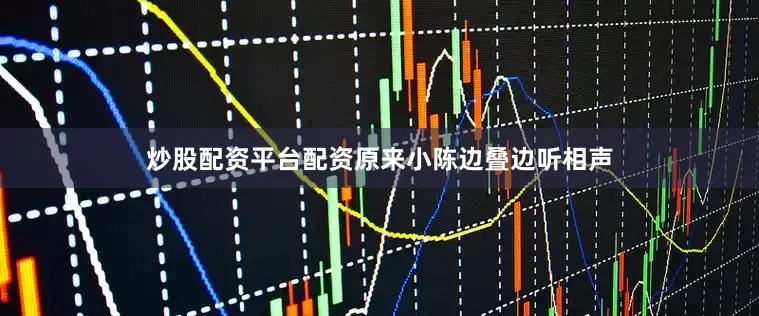 炒股配资平台配资原来小陈边叠边听相声