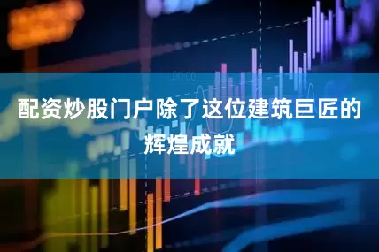 配资炒股门户除了这位建筑巨匠的辉煌成就