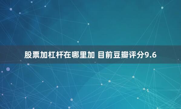 股票加杠杆在哪里加 目前豆瓣评分9.6