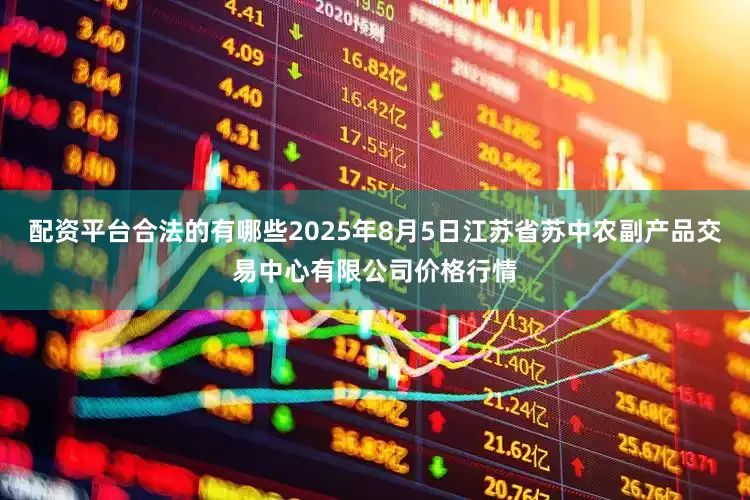 配资平台合法的有哪些2025年8月5日江苏省苏中农副产品交易中心有限公司价格行情