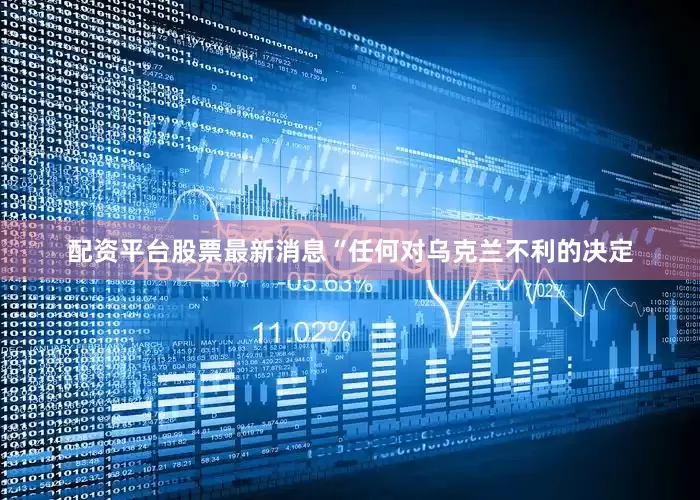 配资平台股票最新消息“任何对乌克兰不利的决定
