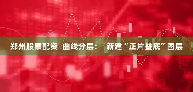 郑州股票配资  曲线分层：  新建“正片叠底”图层