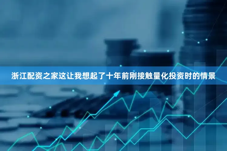 浙江配资之家这让我想起了十年前刚接触量化投资时的情景