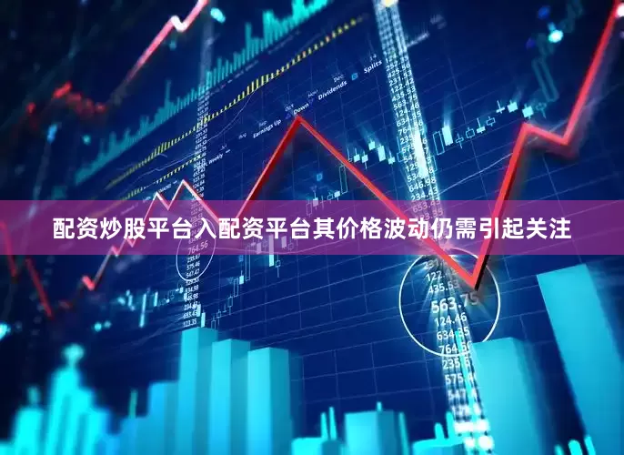 配资炒股平台入配资平台其价格波动仍需引起关注