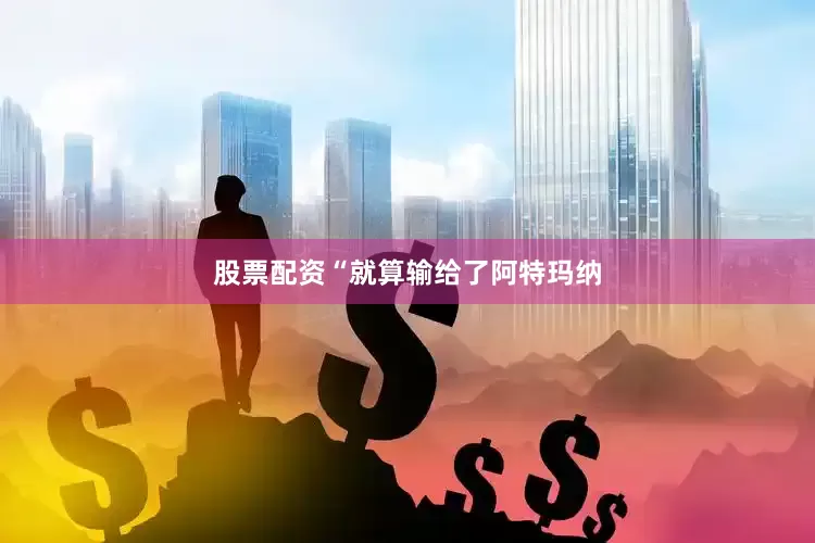 股票配资“就算输给了阿特玛纳