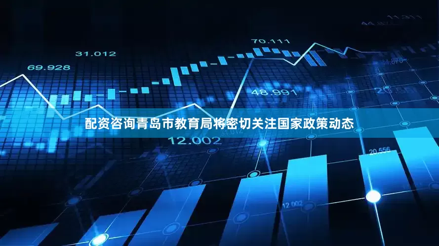 配资咨询青岛市教育局将密切关注国家政策动态