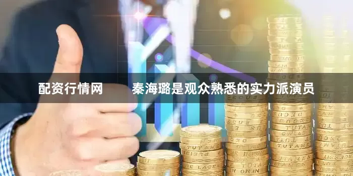 配资行情网        秦海璐是观众熟悉的实力派演员