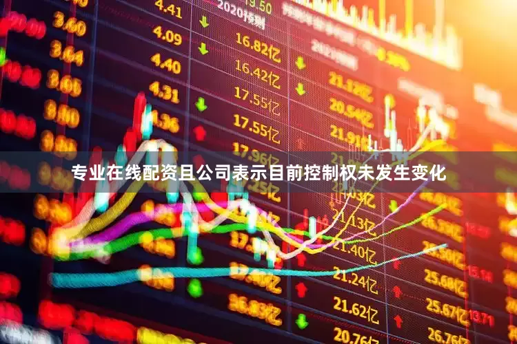 专业在线配资且公司表示目前控制权未发生变化