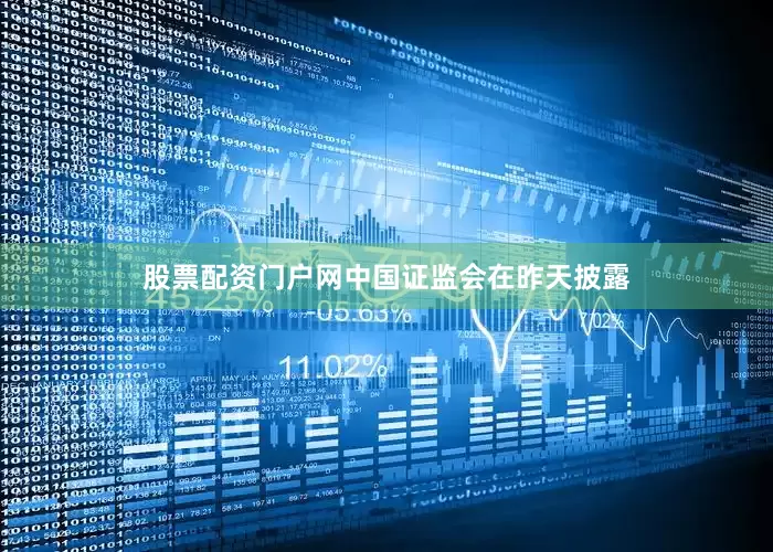 股票配资门户网中国证监会在昨天披露