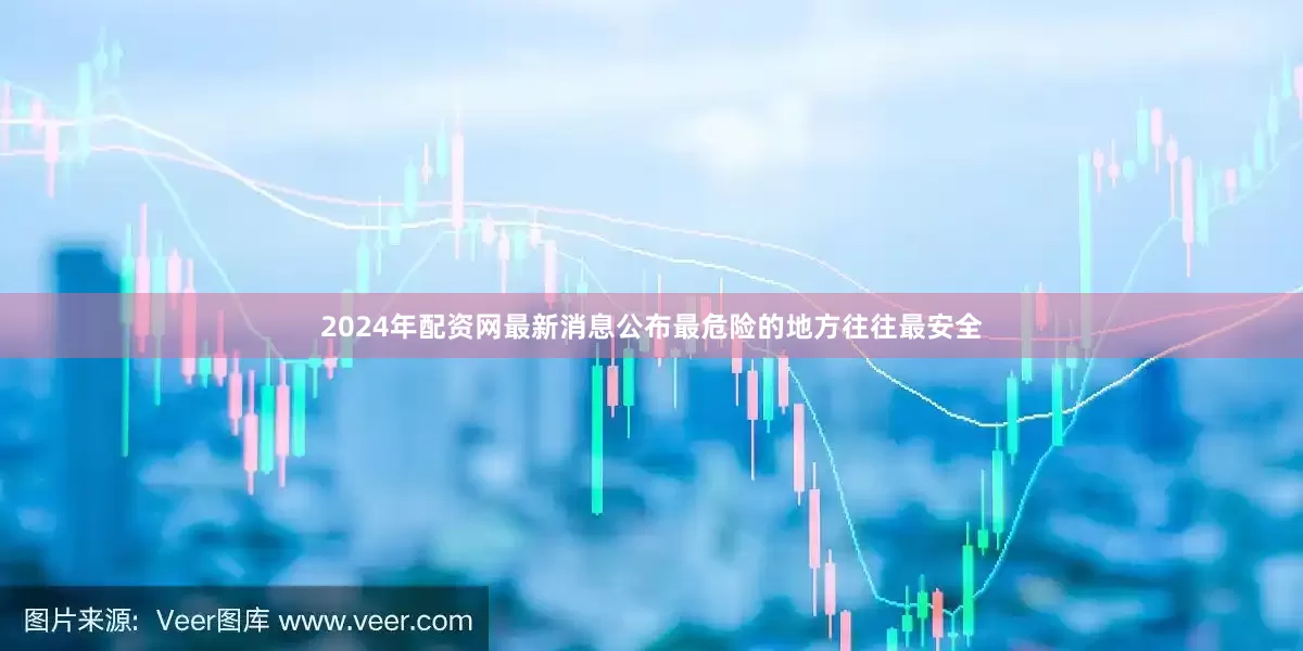2024年配资网最新消息公布最危险的地方往往最安全