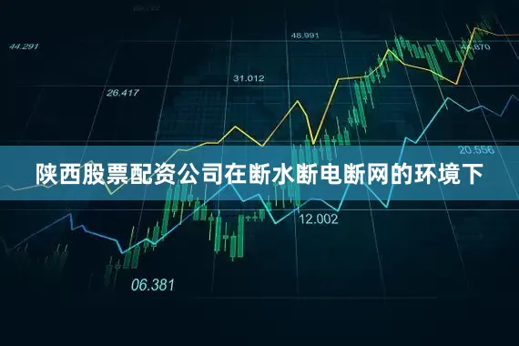 陕西股票配资公司在断水断电断网的环境下