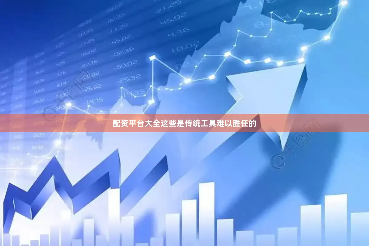 配资平台大全这些是传统工具难以胜任的