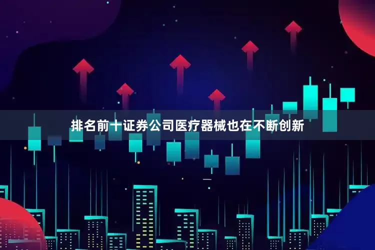 排名前十证券公司医疗器械也在不断创新