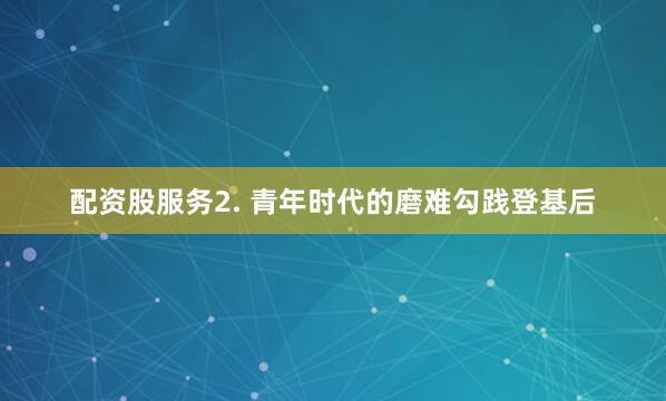 配资股服务2. 青年时代的磨难勾践登基后