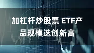 加杠杆炒股票　　 ETF产品规模迭创新高