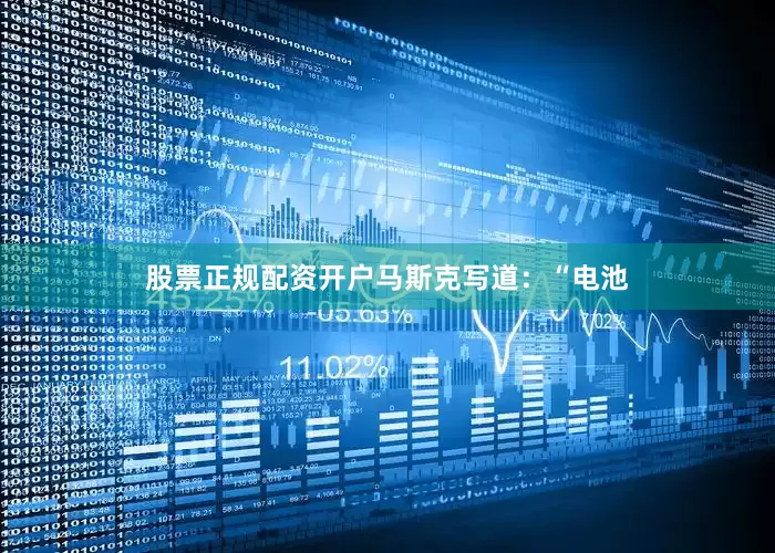 股票正规配资开户　　马斯克写道：“电池