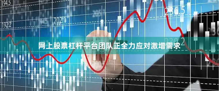 网上股票杠杆平台团队正全力应对激增需求